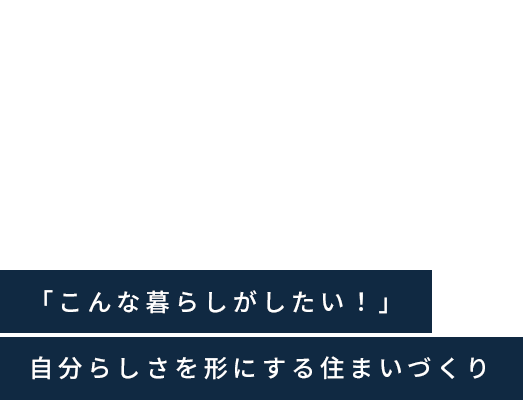 LIVE for HAPPY 「こんな暮らしがした！」自分らしさを形にする住まいづくり